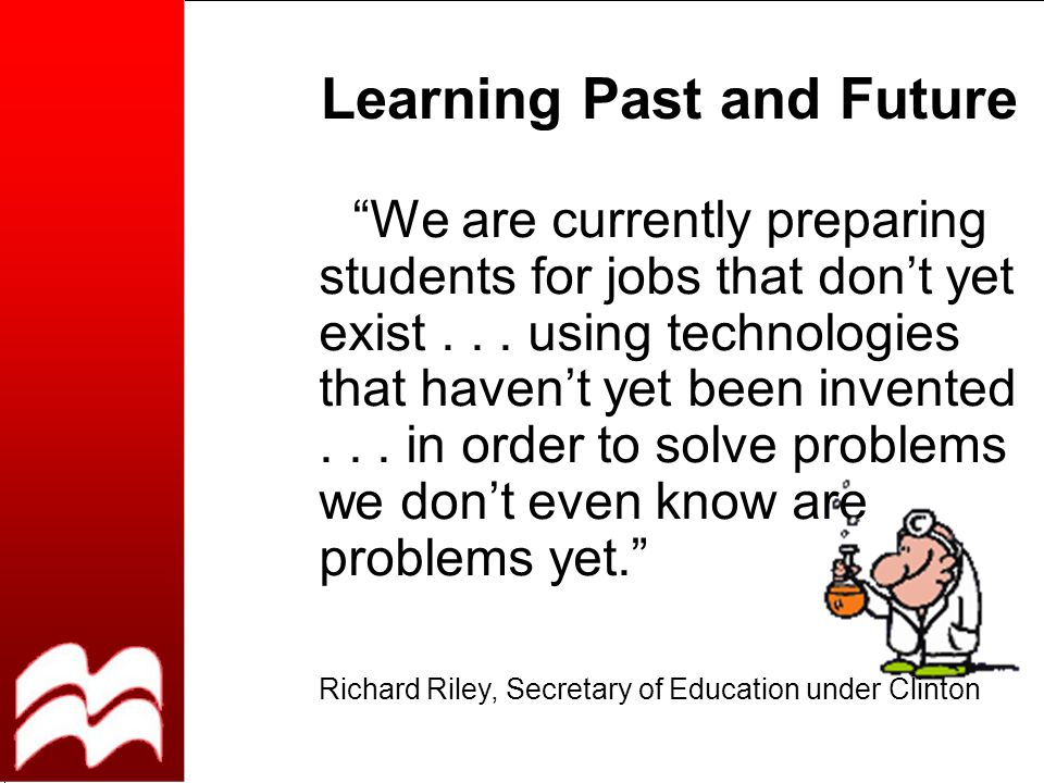 Learning Past and Future We are currently preparing students for jobs that don’t yet exist...