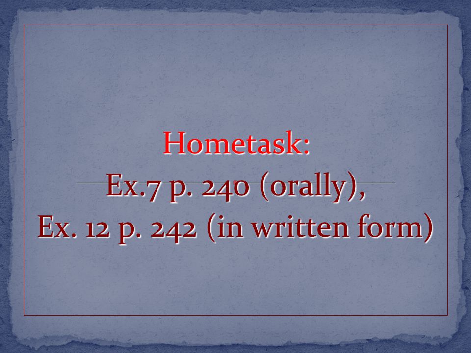 Hometask: Ex.7 p. 240 (orally), Ex. 12 p. 242 (in written form)