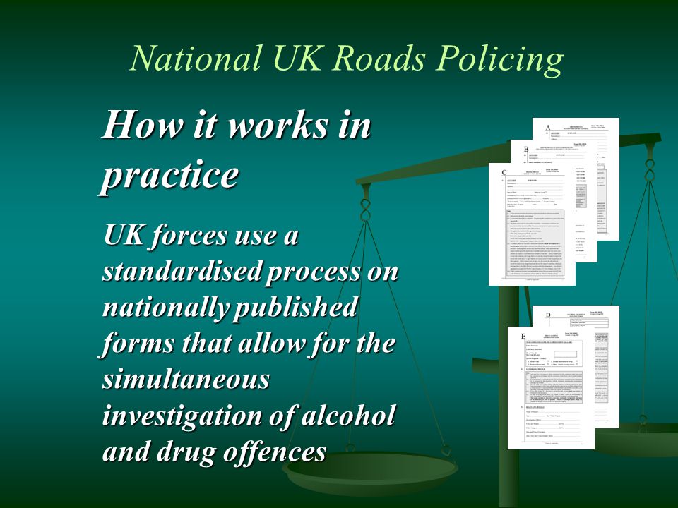 How it works in practice UK forces use a standardised process on nationally published forms that allow for the simultaneous investigation of alcohol and drug offences National UK Roads Policing