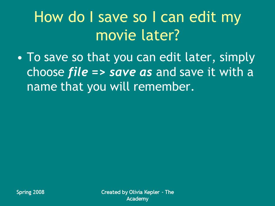 Spring 2008Created by Olivia Kepler - The Academy How do I save so I can edit my movie later.
