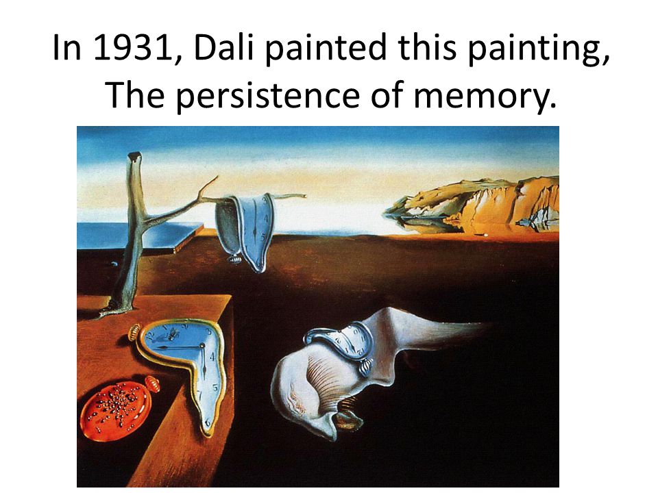 In 1931, Dali painted this painting, The persistence of memory.