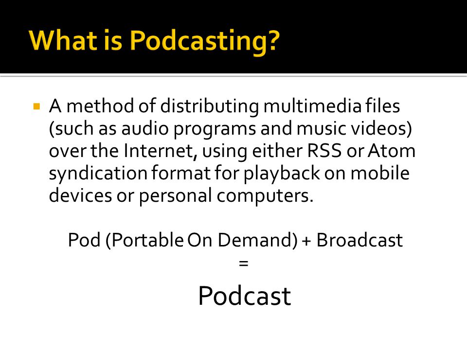  A method of distributing multimedia files (such as audio programs and music videos) over the Internet, using either RSS or Atom syndication format for playback on mobile devices or personal computers.