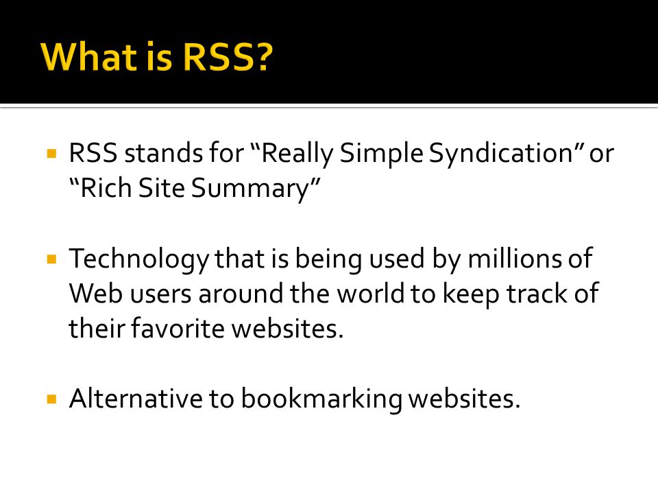  RSS stands for Really Simple Syndication or Rich Site Summary  Technology that is being used by millions of Web users around the world to keep track of their favorite websites.