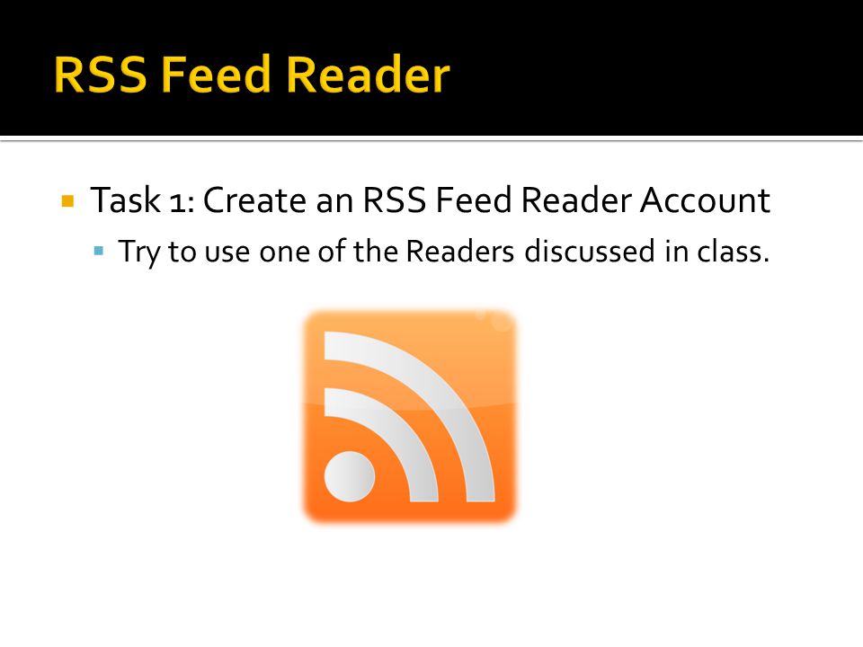  Task 1: Create an RSS Feed Reader Account  Try to use one of the Readers discussed in class.