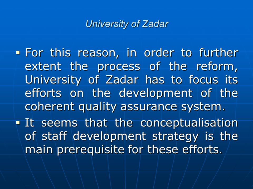 University of Zadar  For this reason, in order to further extent the process of the reform, University of Zadar has to focus its efforts on the development of the coherent quality assurance system.