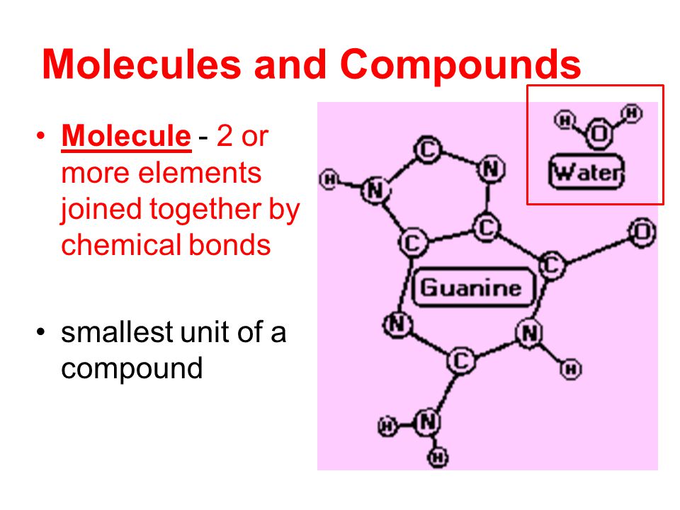 Molecules and Compounds Molecule - 2 or more elements joined together by chemical bonds smallest unit of a compound