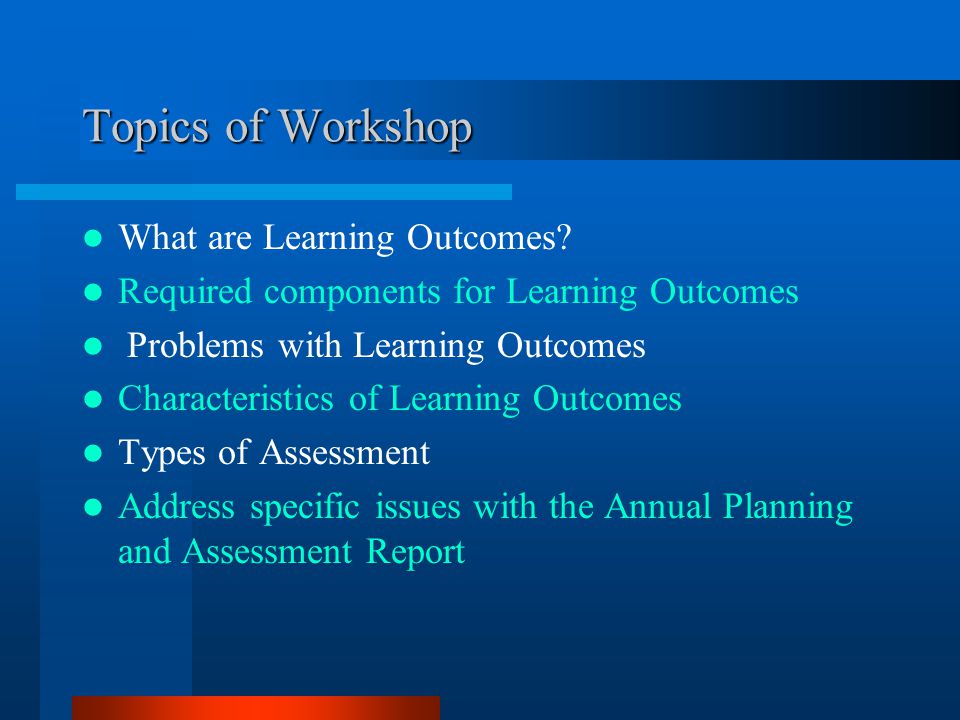 Topics of Workshop What are Learning Outcomes.