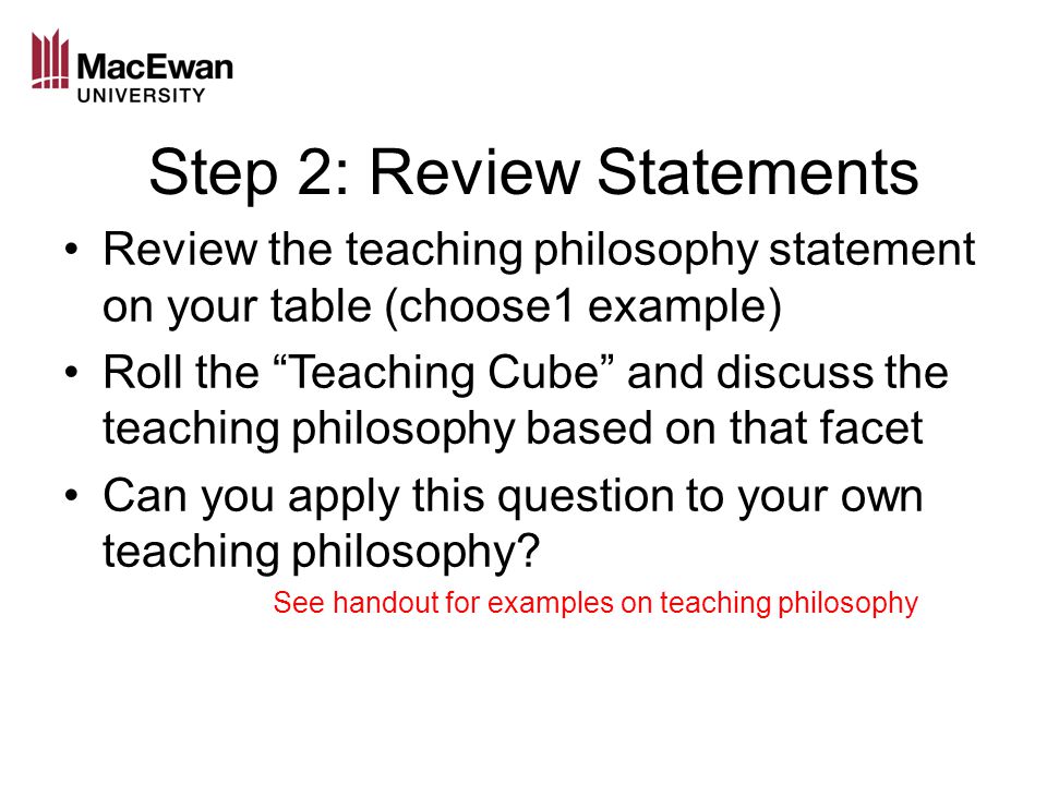 Step 2: Review Statements Review the teaching philosophy statement on your table (choose1 example) Roll the Teaching Cube and discuss the teaching philosophy based on that facet Can you apply this question to your own teaching philosophy.