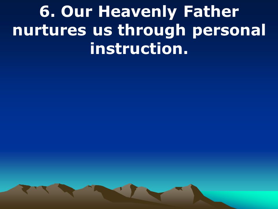 6. Our Heavenly Father nurtures us through personal instruction.