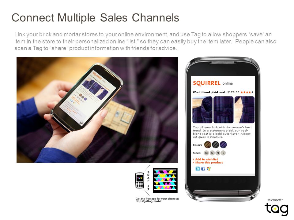 Connect Multiple Sales Channels Link your brick and mortar stores to your online environment, and use Tag to allow shoppers save an item in the store to their personalized online list, so they can easily buy the item later.