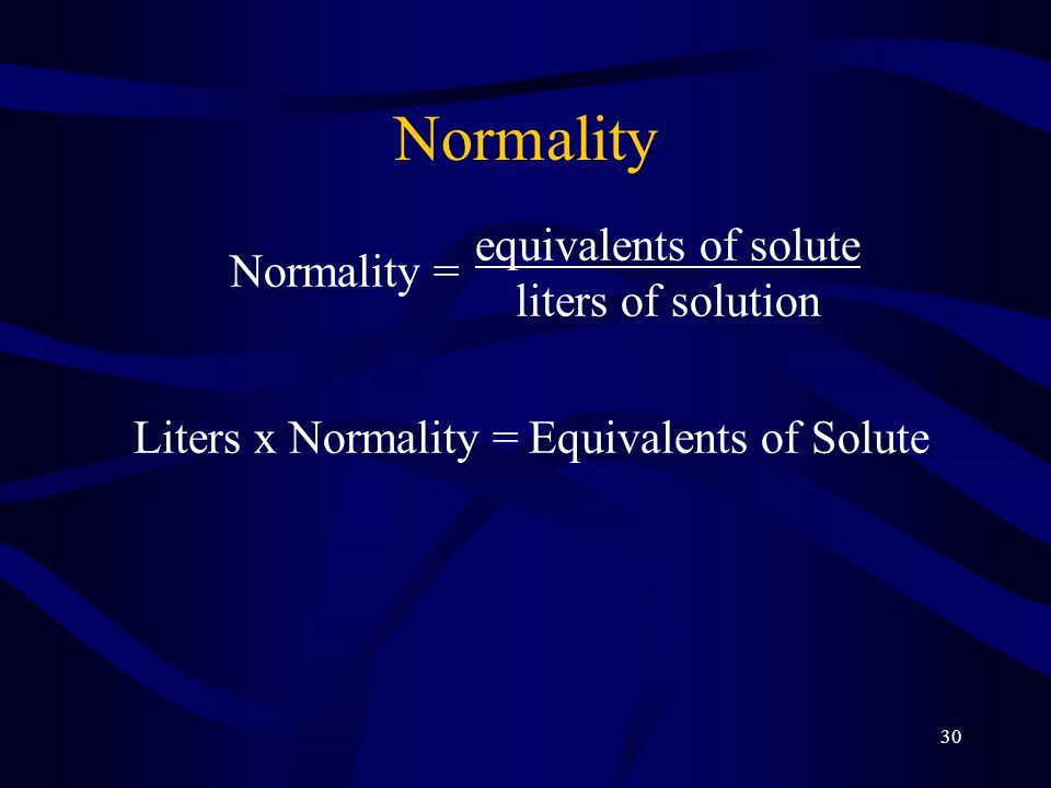 30 Normality Normality = equivalents of solute liters of solution Liters x Normality =Equivalents of Solute