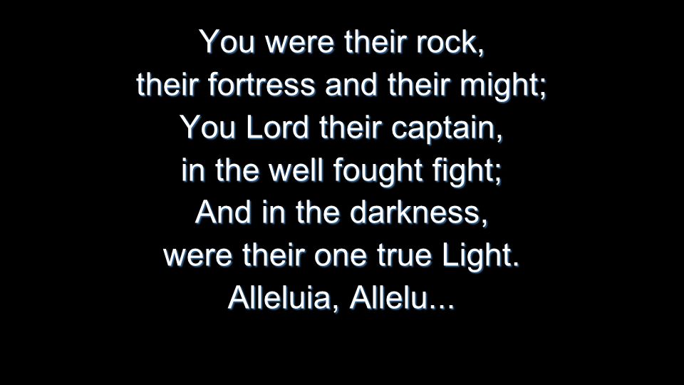 You were their rock, their fortress and their might; You Lord their captain, in the well fought fight; And in the darkness, were their one true Light.