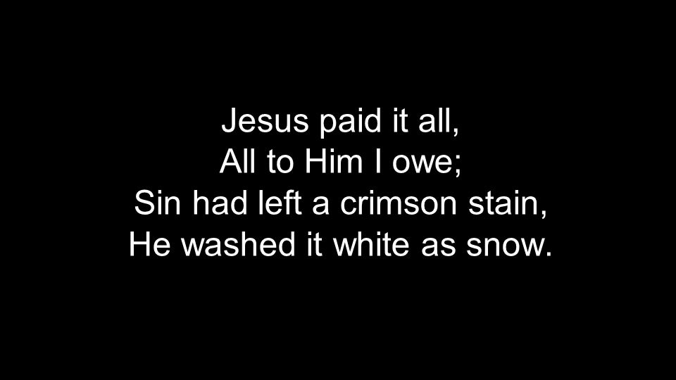 Jesus paid it all, All to Him I owe; Sin had left a crimson stain, He washed it white as snow.