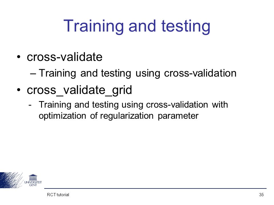 RCT tutorial 35 Training and testing cross-validate –Training and testing using cross-validation cross_validate_grid -Training and testing using cross-validation with optimization of regularization parameter