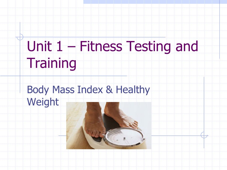 Unit 1 – Fitness Testing and Training Body Mass Index & Healthy Weight