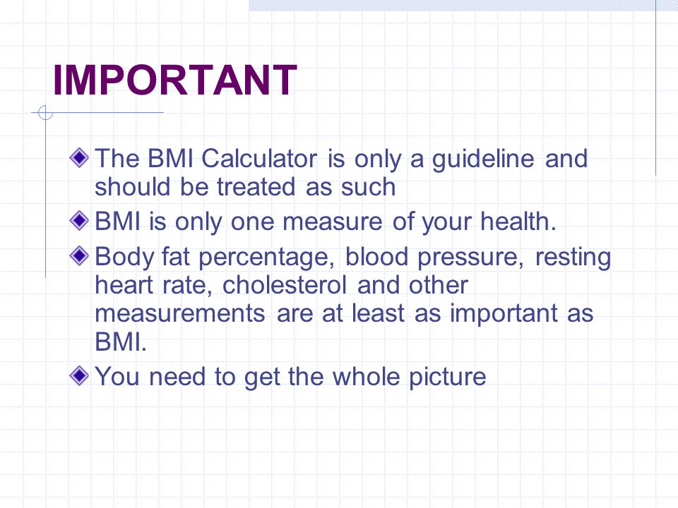 IMPORTANT The BMI Calculator is only a guideline and should be treated as such BMI is only one measure of your health.