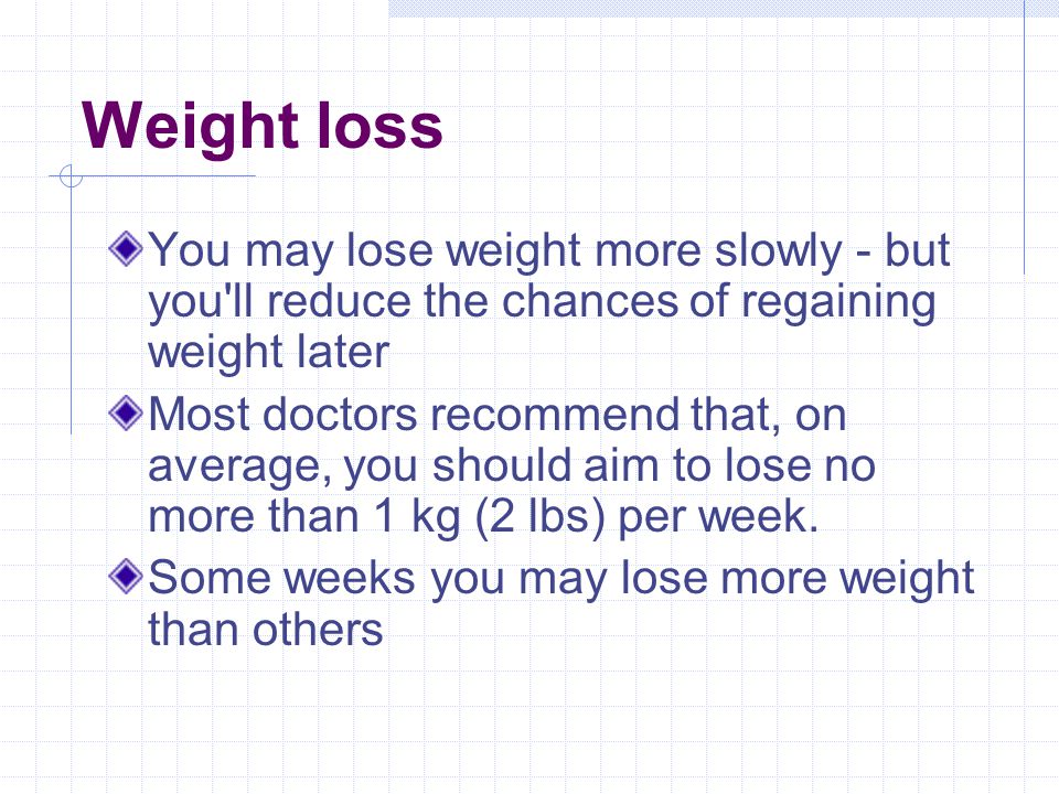 Weight loss You may lose weight more slowly - but you ll reduce the chances of regaining weight later Most doctors recommend that, on average, you should aim to lose no more than 1 kg (2 lbs) per week.