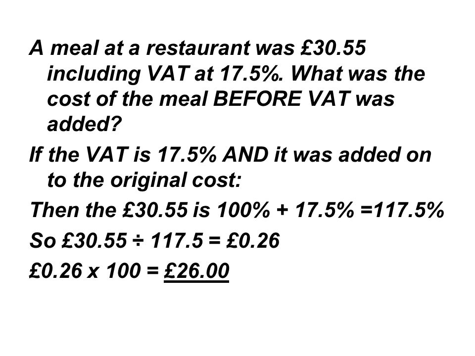 A meal at a restaurant was £30.55 including VAT at 17.5%.