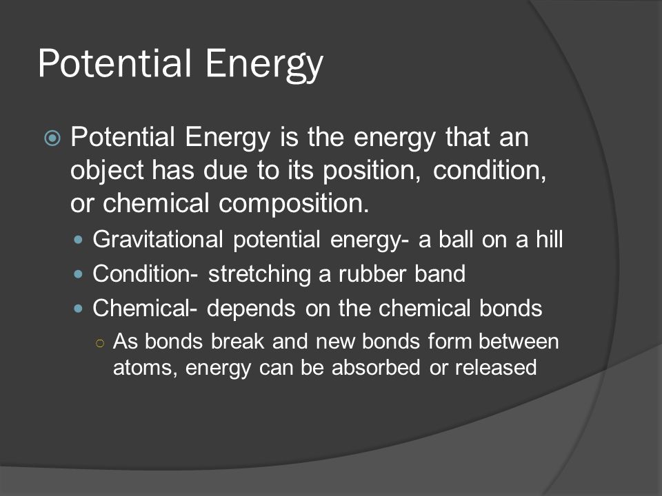 Potential Energy  Potential Energy is the energy that an object has due to its position, condition, or chemical composition.