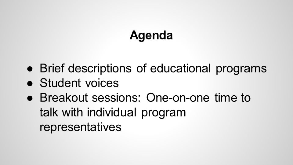 ●Brief descriptions of educational programs ●Student voices ●Breakout sessions: One-on-one time to talk with individual program representatives Agenda