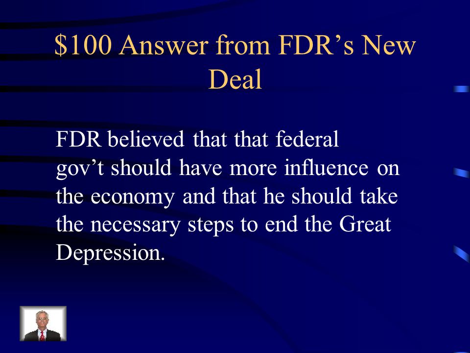 $100 Question from FDR’s New Deal What did FDR believe about the federal government and the economy