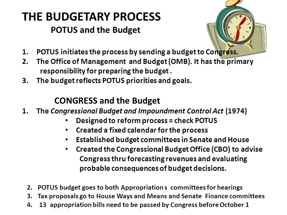 THE BUDGETARY PROCESS POTUS and the Budget 1.POTUS initiates the process by sending a budget to Congress.