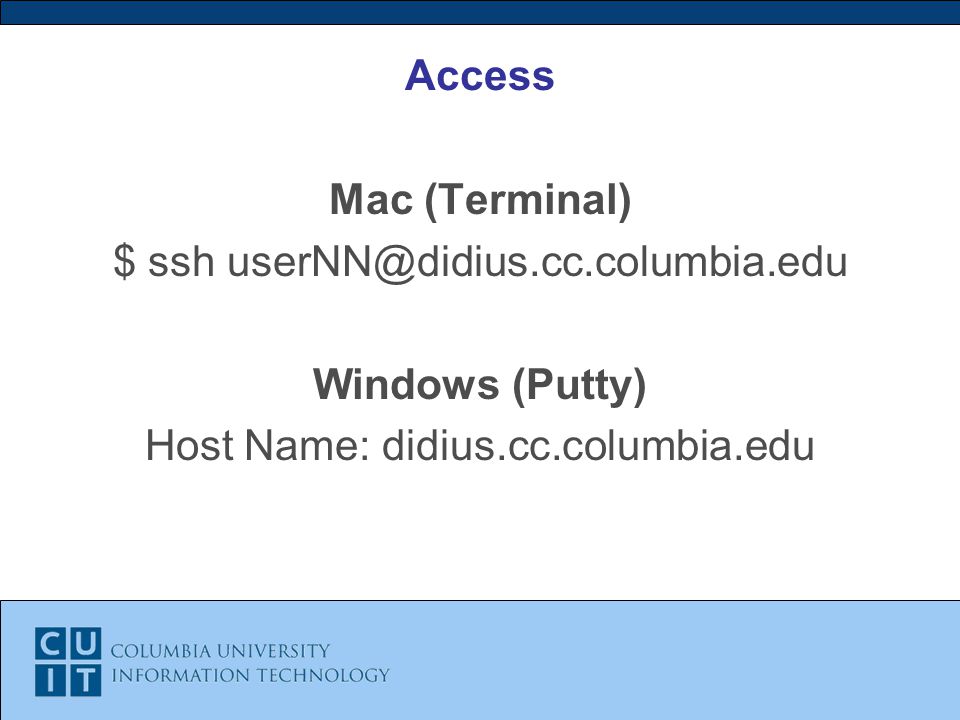 Access Mac (Terminal) $ ssh Windows (Putty) Host Name: didius.cc.columbia.edu