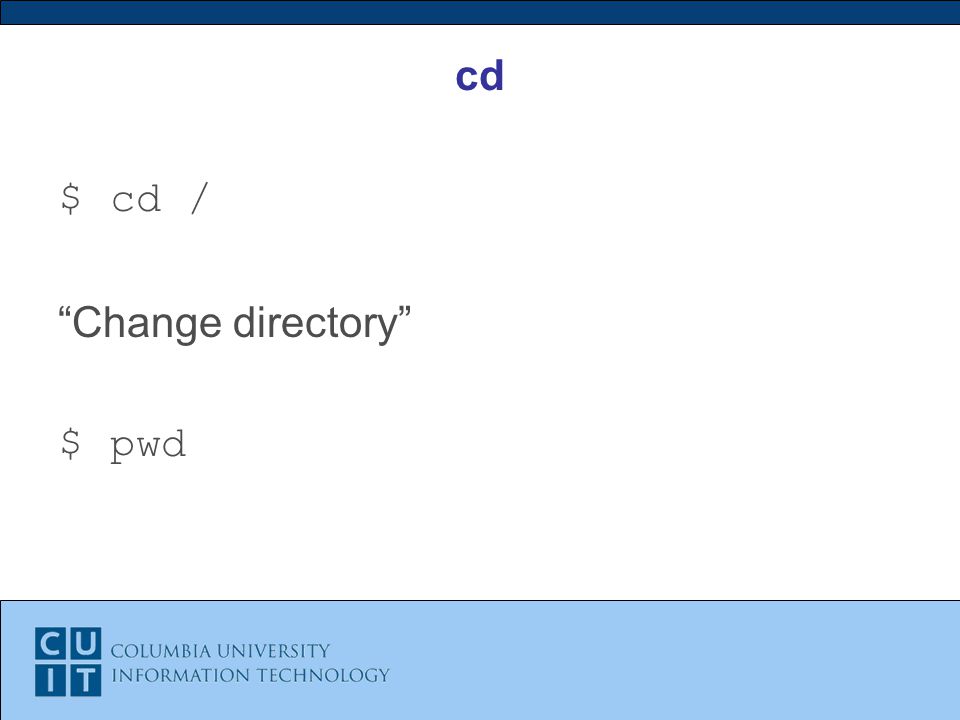 cd $ cd / Change directory $ pwd