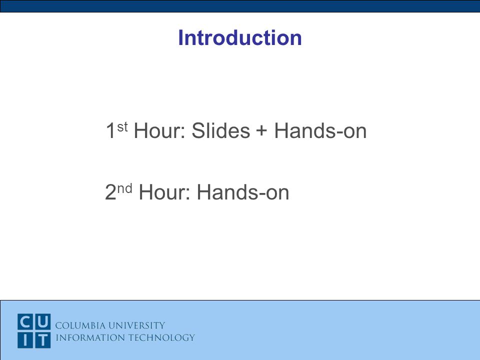 Introduction 1 st Hour: Slides + Hands-on 2 nd Hour: Hands-on