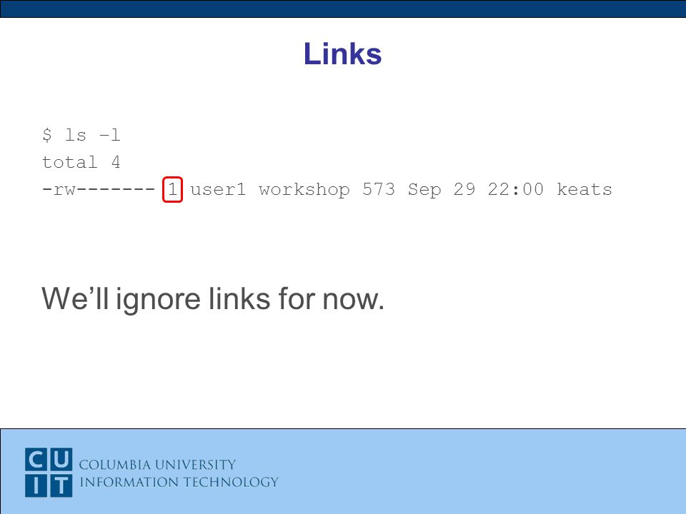 Links $ ls –l total 4 -rw user1 workshop 573 Sep 29 22:00 keats We’ll ignore links for now.