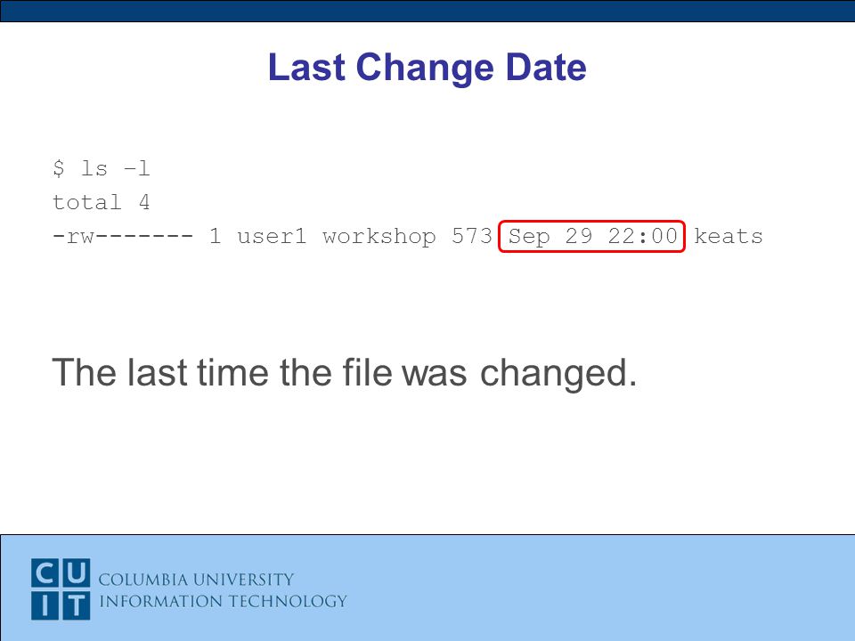 Last Change Date $ ls –l total 4 -rw user1 workshop 573 Sep 29 22:00 keats The last time the file was changed.