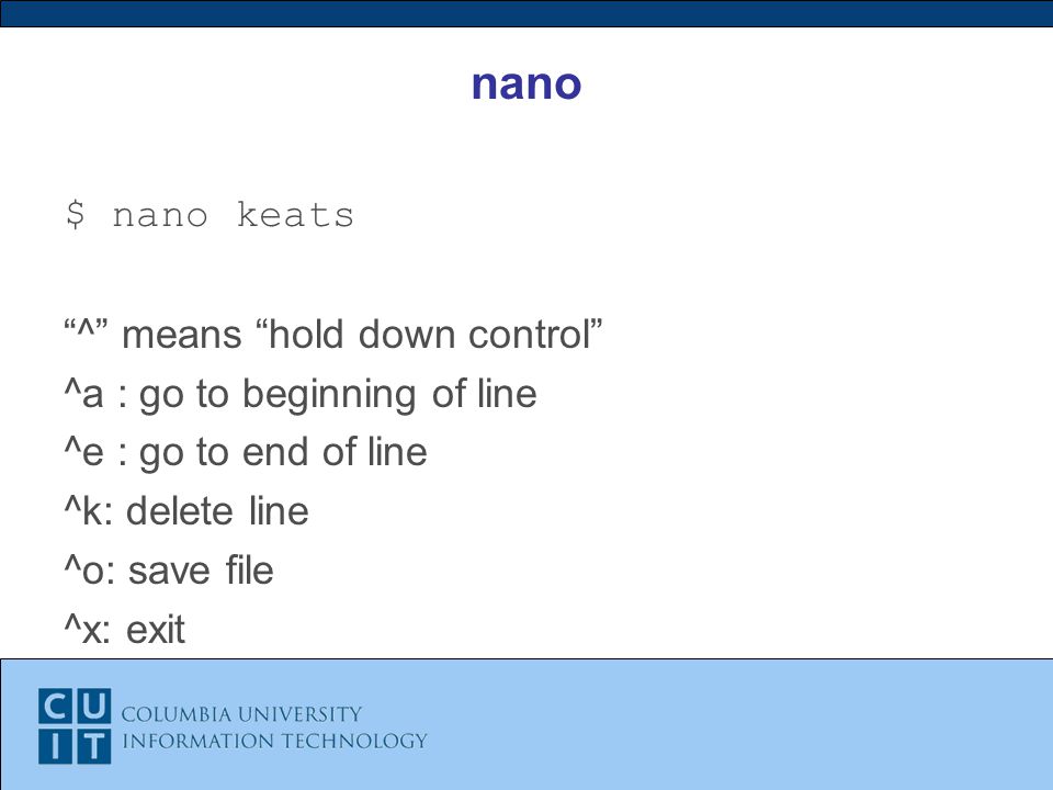 nano $ nano keats ^ means hold down control ^a : go to beginning of line ^e : go to end of line ^k: delete line ^o: save file ^x: exit