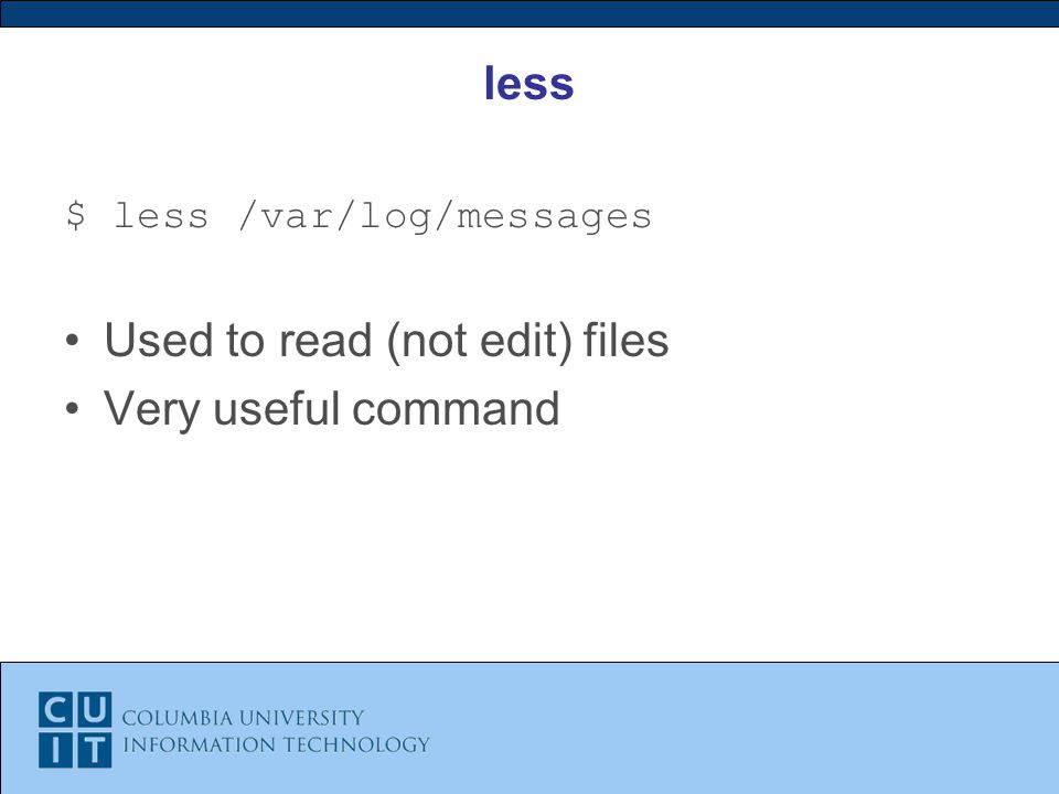 less $ less /var/log/messages Used to read (not edit) files Very useful command