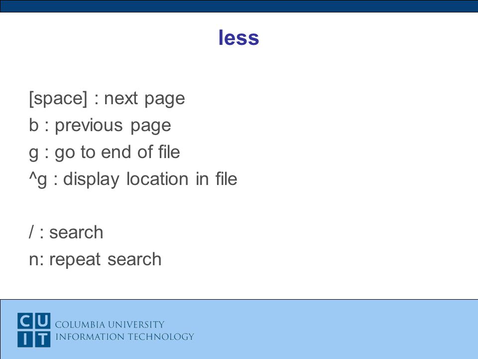 less [space] : next page b : previous page g : go to end of file ^g : display location in file / : search n: repeat search