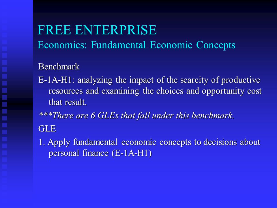 FREE ENTERPRISE Economics: Fundamental Economic Concepts Benchmark E-1A-H1: analyzing the impact of the scarcity of productive resources and examining the choices and opportunity cost that result.