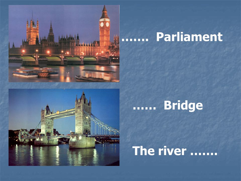 ……. Parliament …… Bridge The river …….