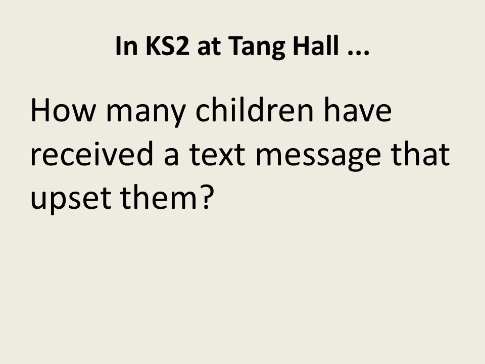 In KS2 at Tang Hall... How many children have received a text message that upset them