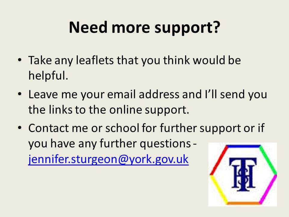 Need more support. Take any leaflets that you think would be helpful.