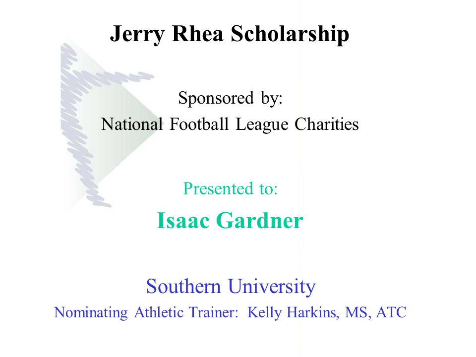 Jerry Rhea Scholarship Sponsored by: National Football League Charities Presented to: Isaac Gardner Southern University Nominating Athletic Trainer: Kelly Harkins, MS, ATC