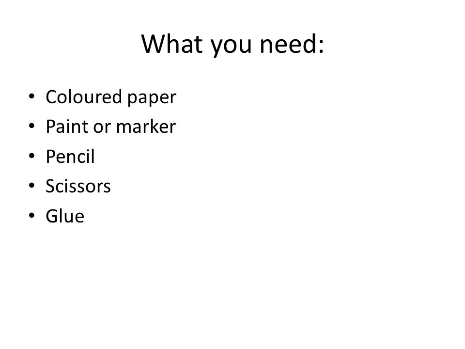 What you need: Coloured paper Paint or marker Pencil Scissors Glue