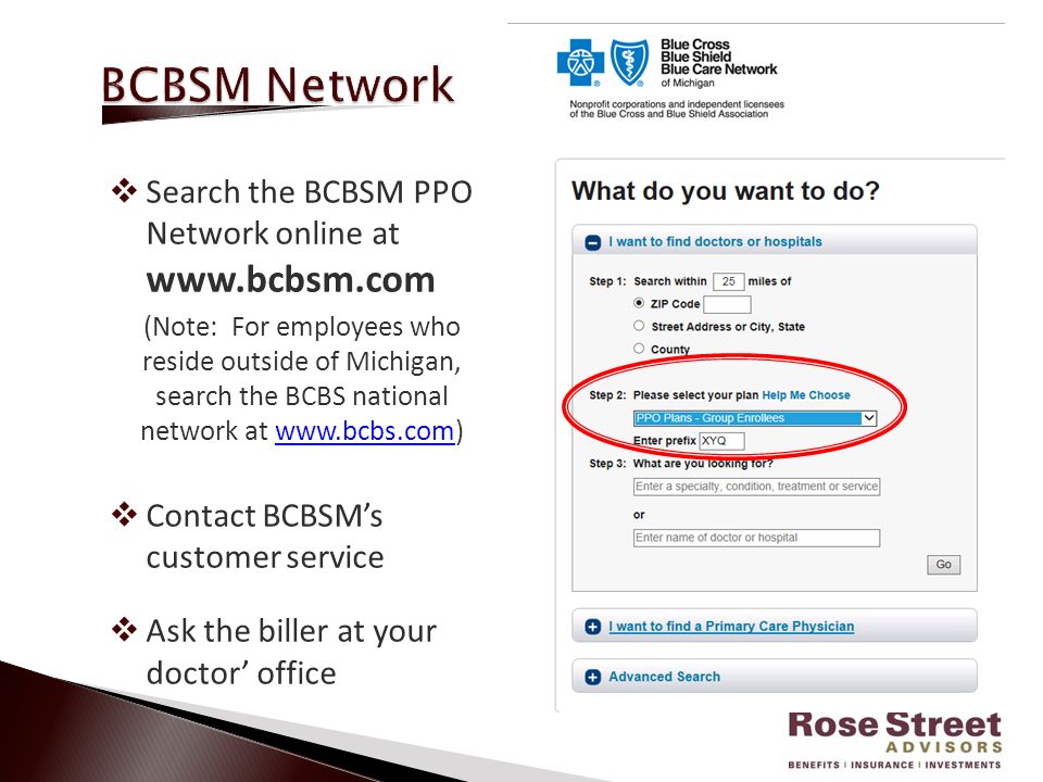  Search the BCBSM PPO Network online at   (Note: For employees who reside outside of Michigan, search the BCBS national network at    Contact BCBSM’s customer service  Ask the biller at your doctor’ office