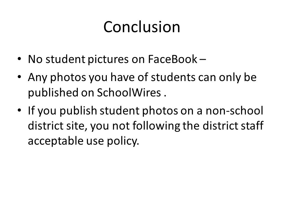 Conclusion No student pictures on FaceBook – Any photos you have of students can only be published on SchoolWires.