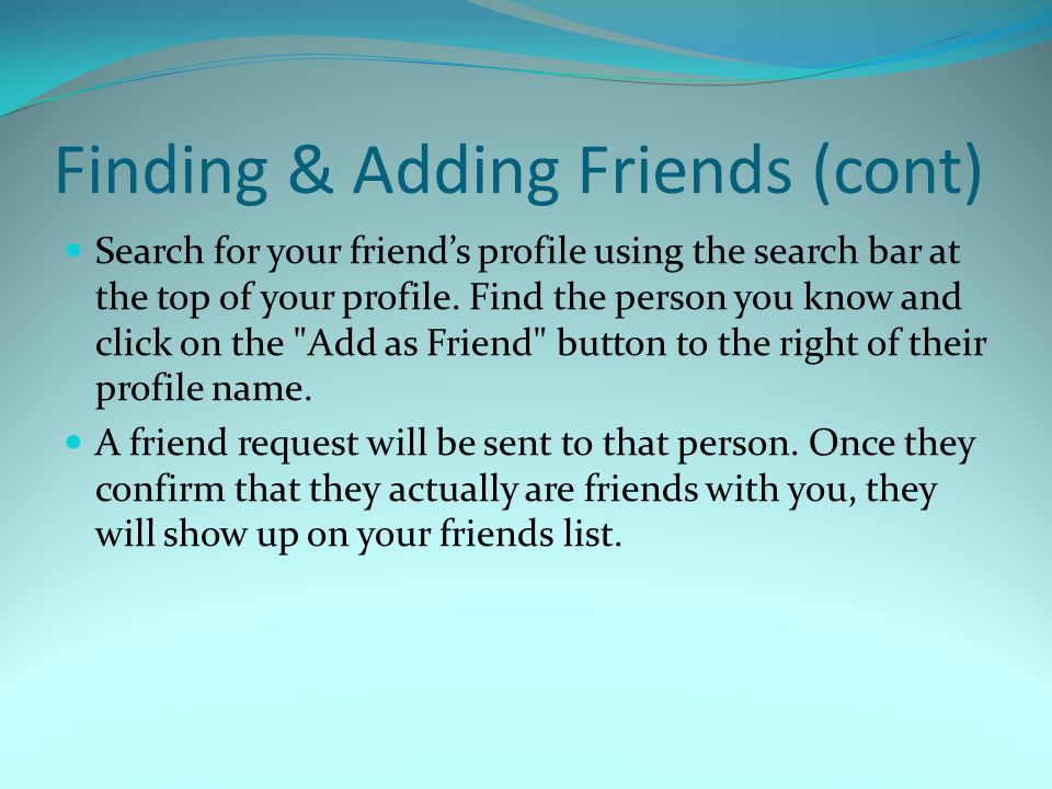 Finding & Adding Friends (cont) Search for your friend’s profile using the search bar at the top of your profile.