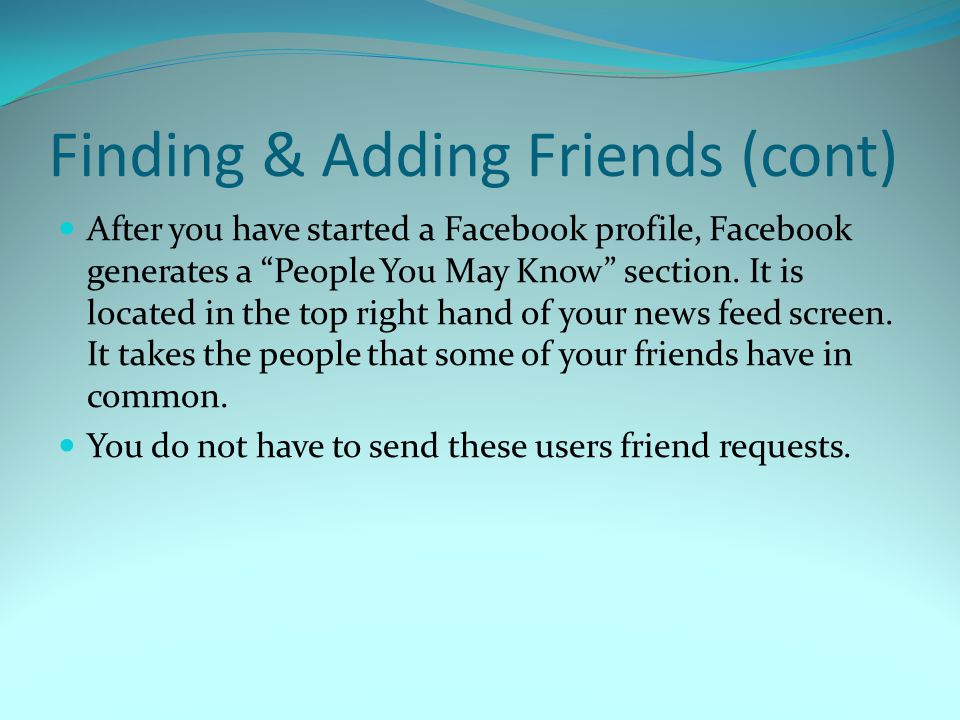 Finding & Adding Friends (cont) After you have started a Facebook profile, Facebook generates a People You May Know section.