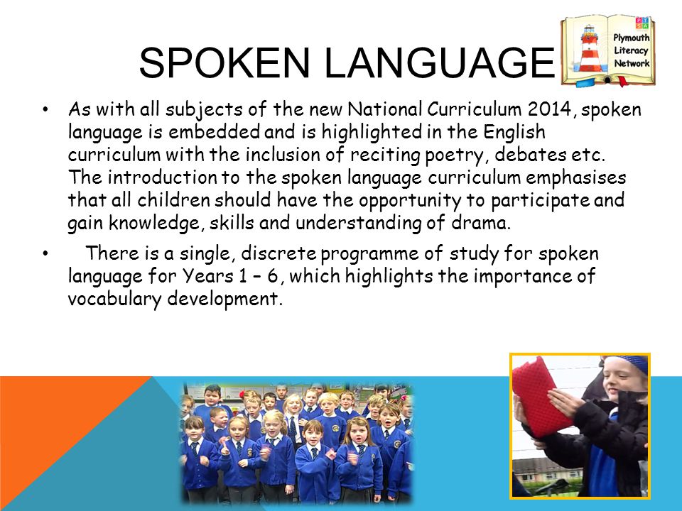 SPOKEN LANGUAGE As with all subjects of the new National Curriculum 2014, spoken language is embedded and is highlighted in the English curriculum with the inclusion of reciting poetry, debates etc.