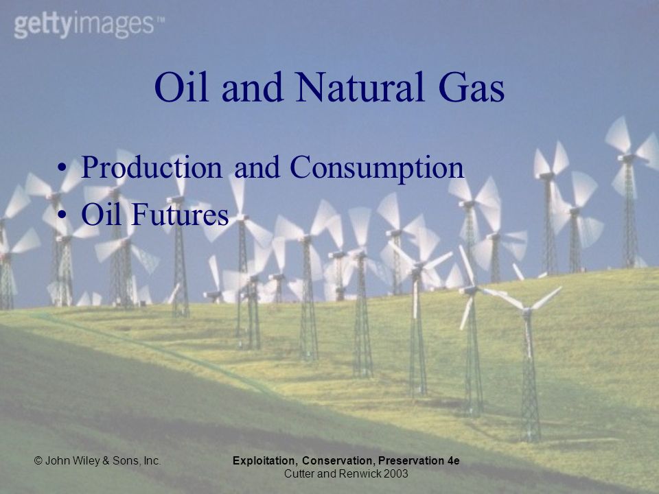 © John Wiley & Sons, Inc.Exploitation, Conservation, Preservation 4e Cutter and Renwick 2003 Oil and Natural Gas Production and Consumption Oil Futures