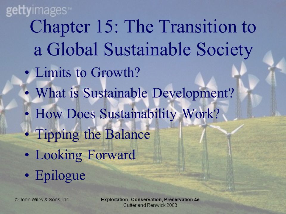 © John Wiley & Sons, Inc.Exploitation, Conservation, Preservation 4e Cutter and Renwick 2003 Chapter 15: The Transition to a Global Sustainable Society Limits to Growth.