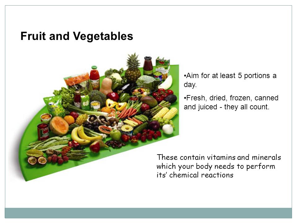 Fruit and Vegetables Aim for at least 5 portions a day.