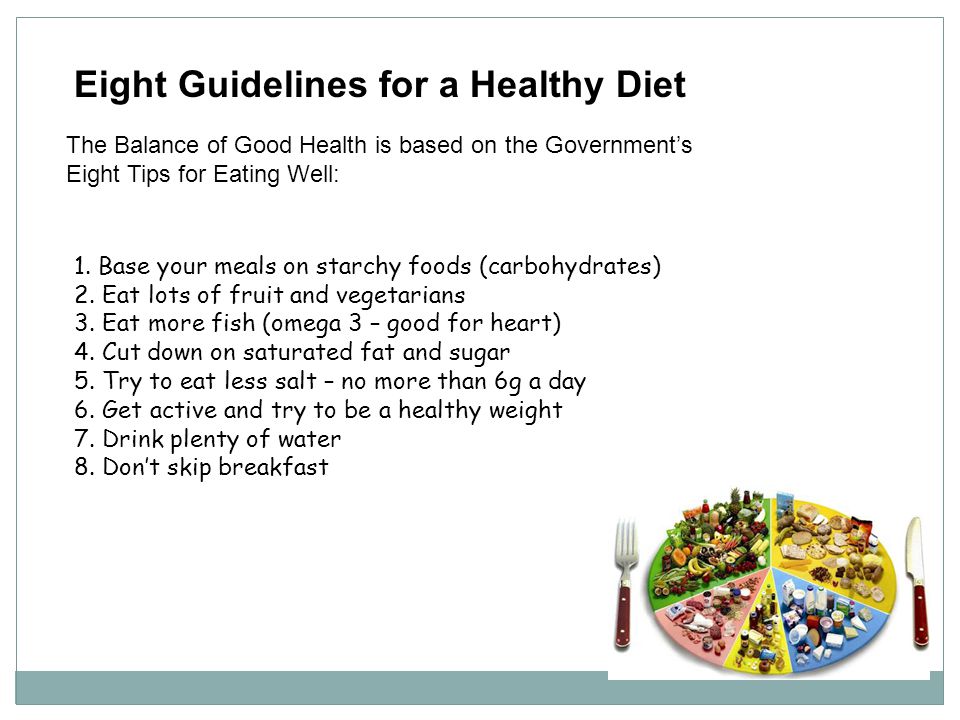 Eight Guidelines for a Healthy Diet The Balance of Good Health is based on the Government’s Eight Tips for Eating Well: 1.
