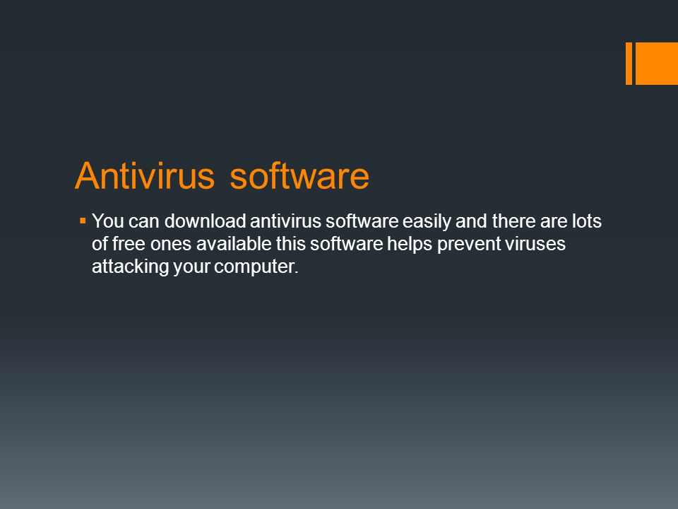 Antivirus software  You can download antivirus software easily and there are lots of free ones available this software helps prevent viruses attacking your computer.